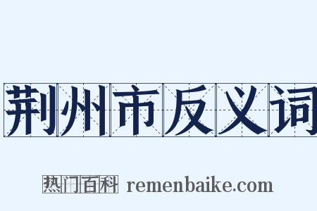 荆州市反义词是什么意思的图片